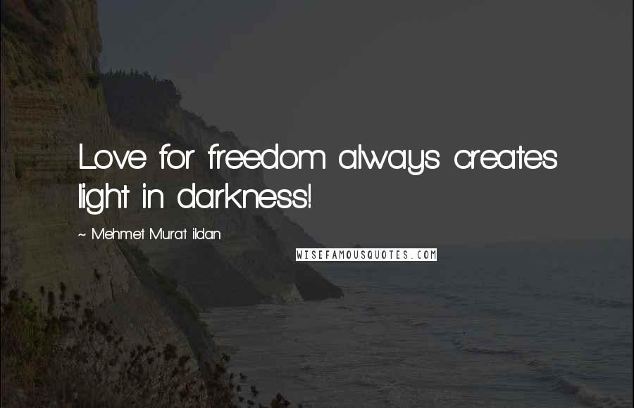 Mehmet Murat Ildan Quotes: Love for freedom always creates light in darkness!