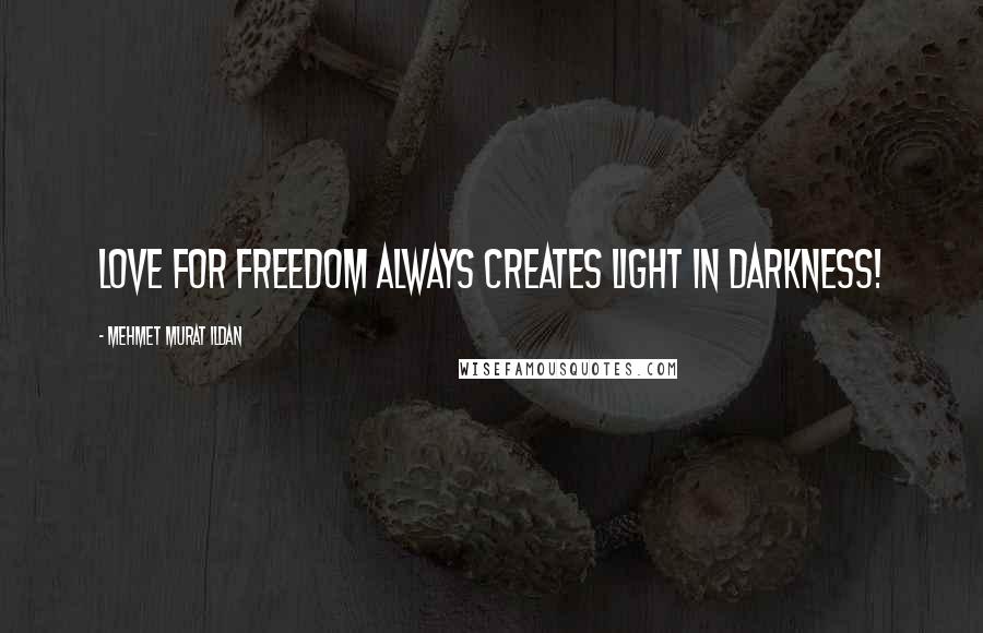 Mehmet Murat Ildan Quotes: Love for freedom always creates light in darkness!