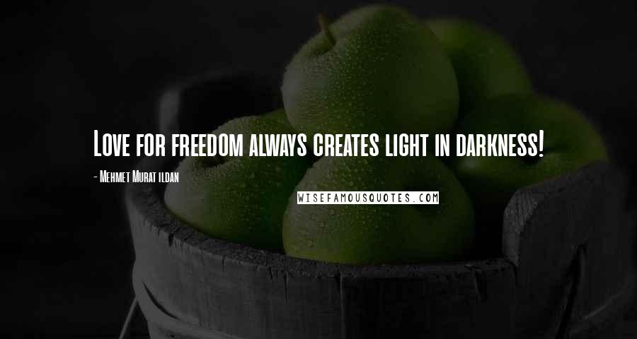 Mehmet Murat Ildan Quotes: Love for freedom always creates light in darkness!