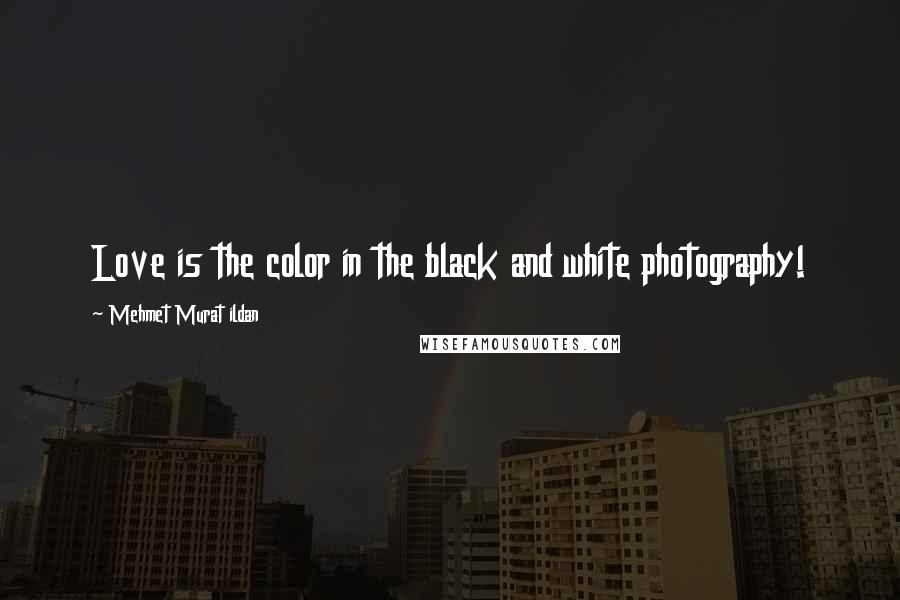 Mehmet Murat Ildan Quotes: Love is the color in the black and white photography!