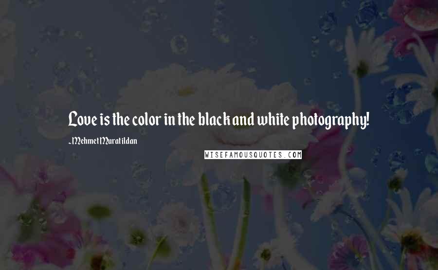Mehmet Murat Ildan Quotes: Love is the color in the black and white photography!