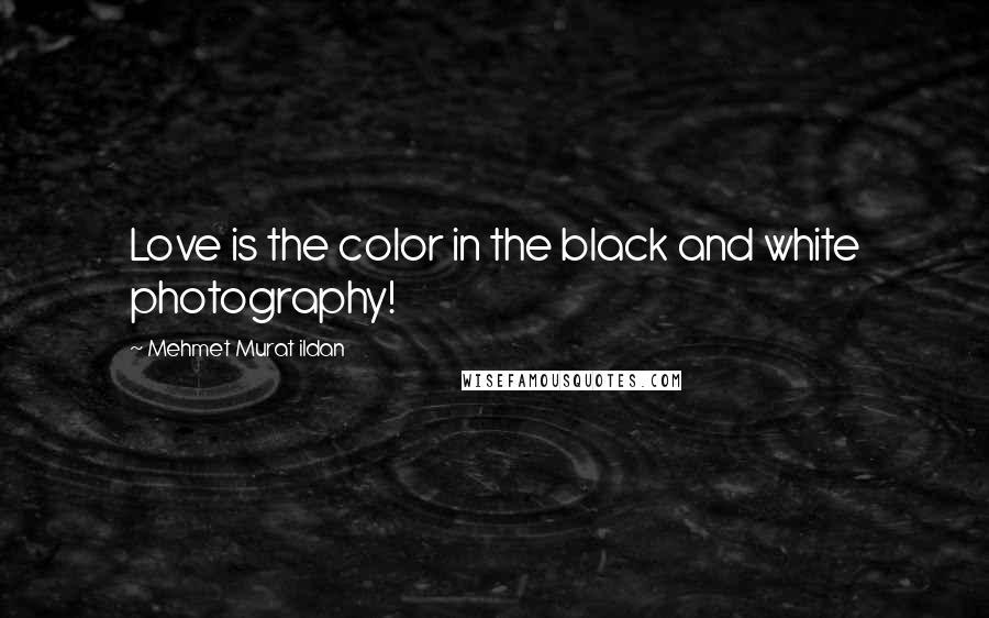 Mehmet Murat Ildan Quotes: Love is the color in the black and white photography!