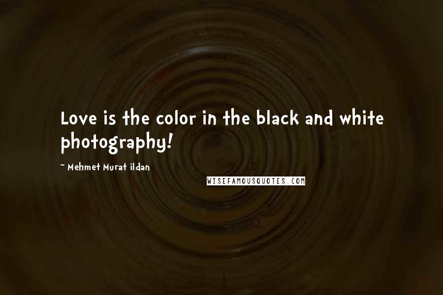 Mehmet Murat Ildan Quotes: Love is the color in the black and white photography!