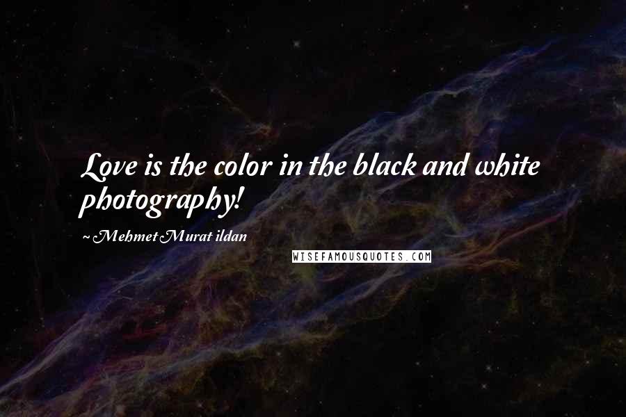 Mehmet Murat Ildan Quotes: Love is the color in the black and white photography!