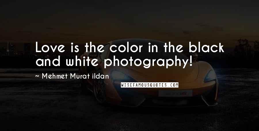 Mehmet Murat Ildan Quotes: Love is the color in the black and white photography!