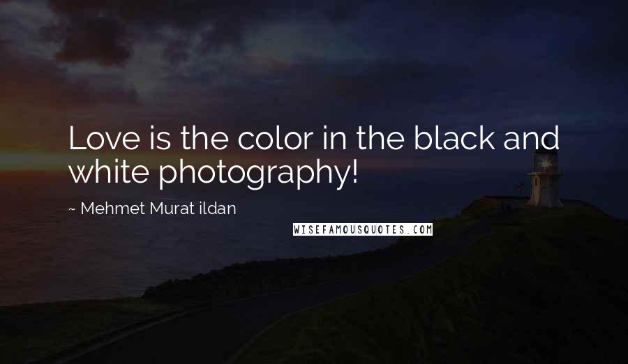 Mehmet Murat Ildan Quotes: Love is the color in the black and white photography!