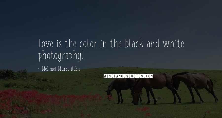 Mehmet Murat Ildan Quotes: Love is the color in the black and white photography!