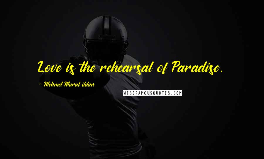 Mehmet Murat Ildan Quotes: Love is the rehearsal of Paradise.