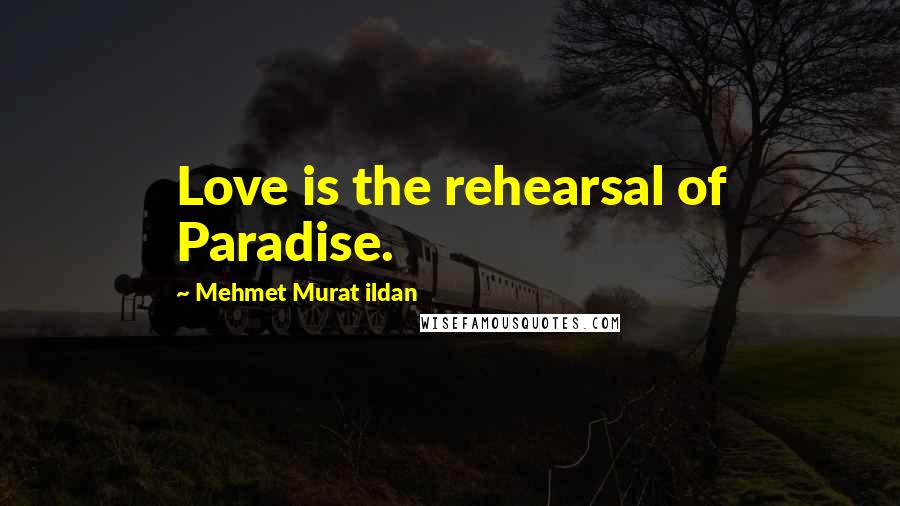 Mehmet Murat Ildan Quotes: Love is the rehearsal of Paradise.