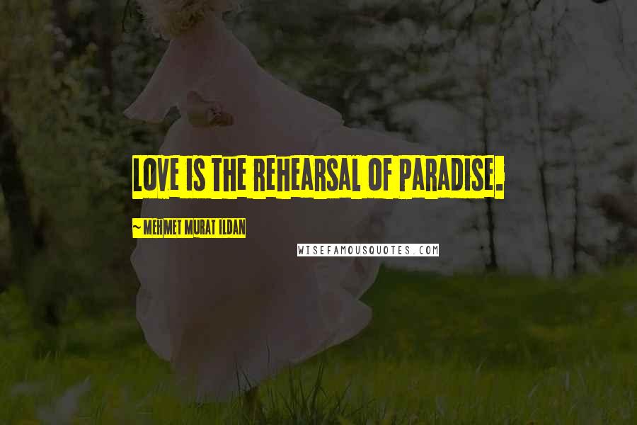 Mehmet Murat Ildan Quotes: Love is the rehearsal of Paradise.