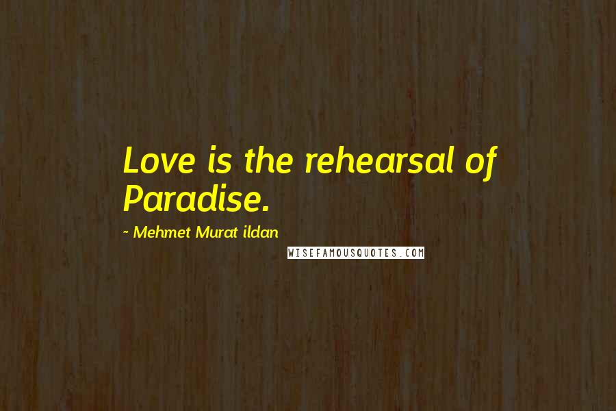 Mehmet Murat Ildan Quotes: Love is the rehearsal of Paradise.