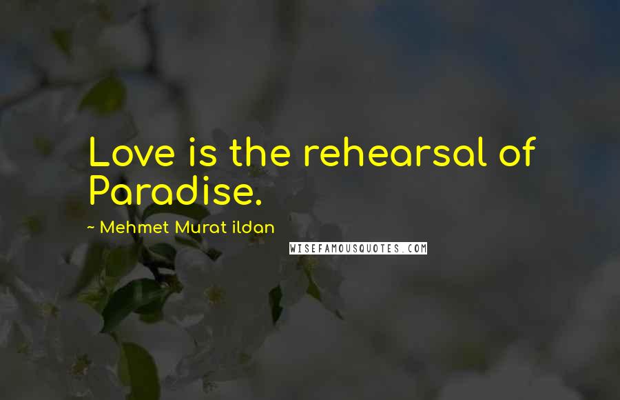 Mehmet Murat Ildan Quotes: Love is the rehearsal of Paradise.