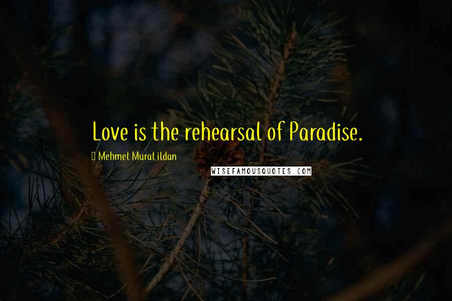 Mehmet Murat Ildan Quotes: Love is the rehearsal of Paradise.