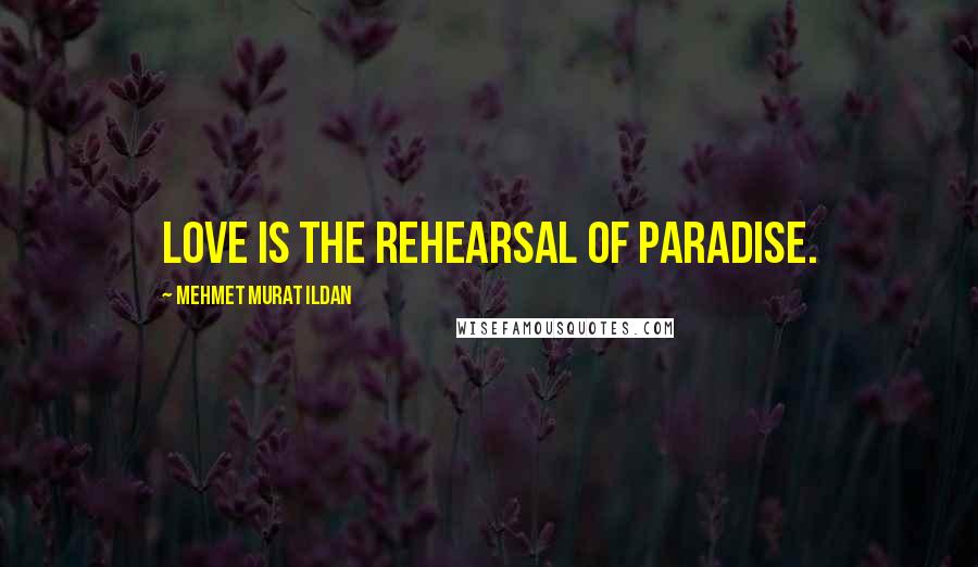 Mehmet Murat Ildan Quotes: Love is the rehearsal of Paradise.