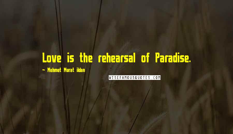 Mehmet Murat Ildan Quotes: Love is the rehearsal of Paradise.