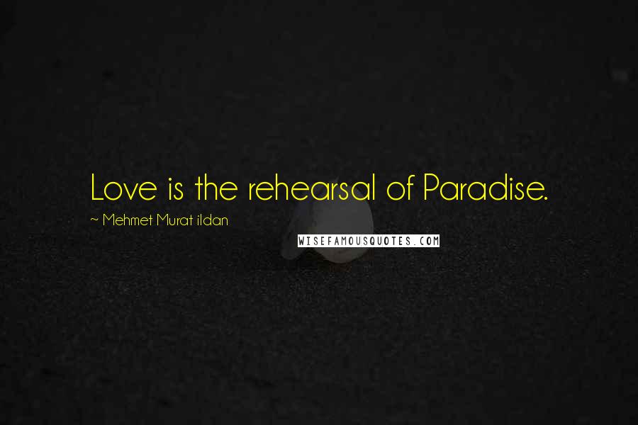Mehmet Murat Ildan Quotes: Love is the rehearsal of Paradise.