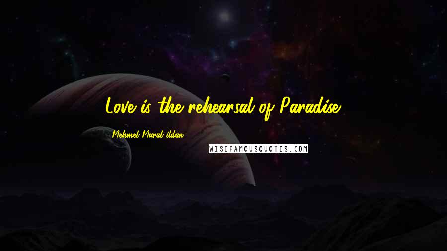 Mehmet Murat Ildan Quotes: Love is the rehearsal of Paradise.