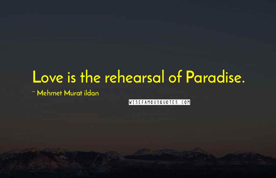 Mehmet Murat Ildan Quotes: Love is the rehearsal of Paradise.