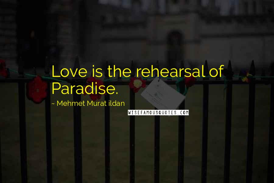 Mehmet Murat Ildan Quotes: Love is the rehearsal of Paradise.