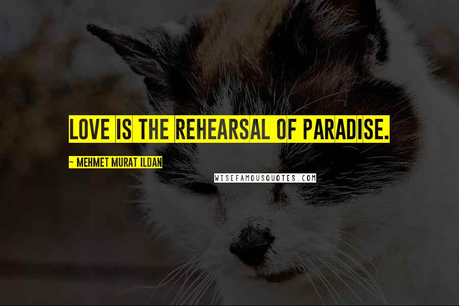 Mehmet Murat Ildan Quotes: Love is the rehearsal of Paradise.