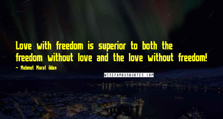 Mehmet Murat Ildan Quotes: Love with freedom is superior to both the freedom without love and the love without freedom!