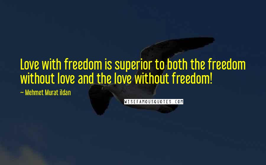 Mehmet Murat Ildan Quotes: Love with freedom is superior to both the freedom without love and the love without freedom!