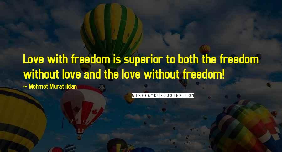 Mehmet Murat Ildan Quotes: Love with freedom is superior to both the freedom without love and the love without freedom!