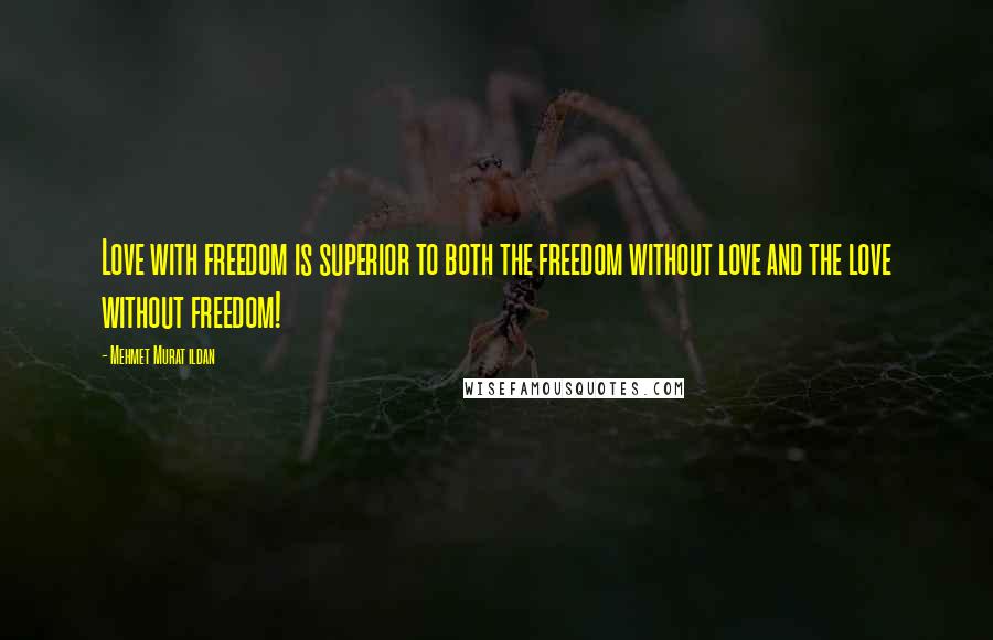 Mehmet Murat Ildan Quotes: Love with freedom is superior to both the freedom without love and the love without freedom!