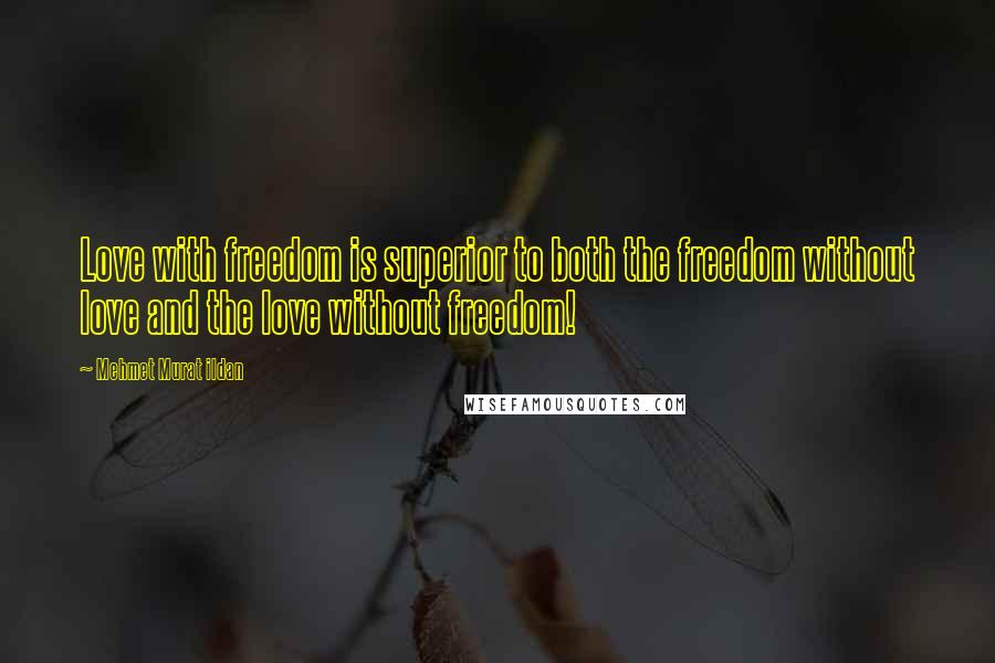 Mehmet Murat Ildan Quotes: Love with freedom is superior to both the freedom without love and the love without freedom!