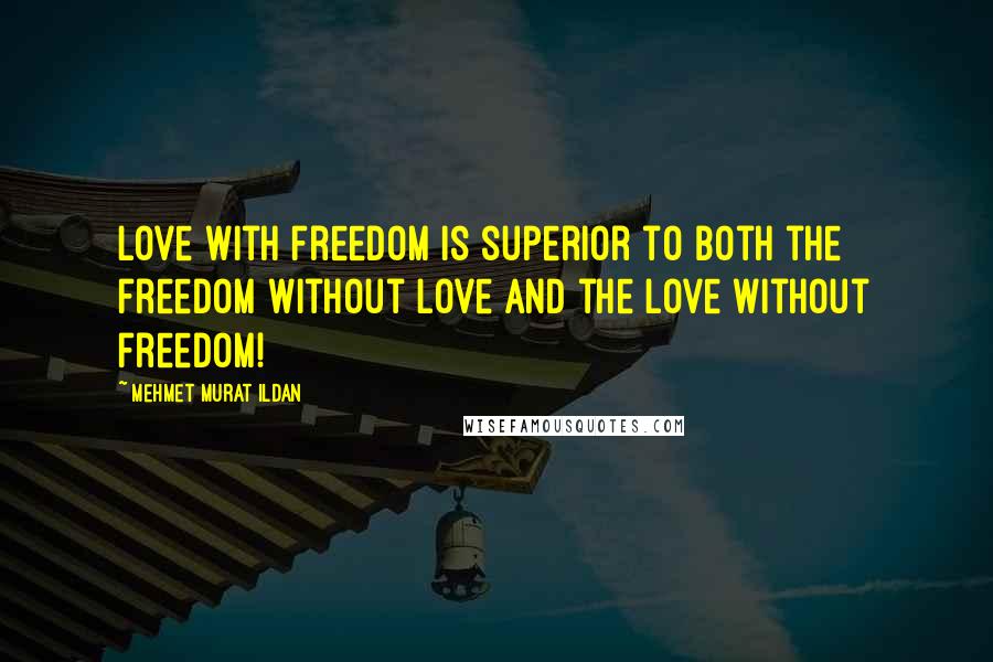 Mehmet Murat Ildan Quotes: Love with freedom is superior to both the freedom without love and the love without freedom!