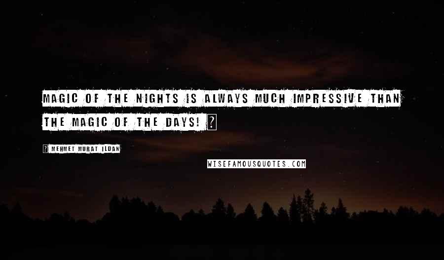 Mehmet Murat Ildan Quotes: Magic of the nights is always much impressive than the magic of the days! ~