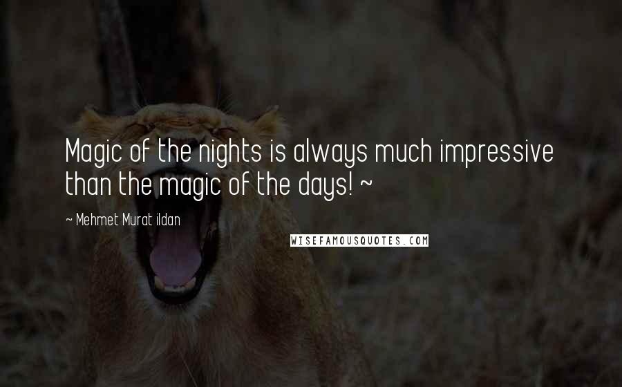 Mehmet Murat Ildan Quotes: Magic of the nights is always much impressive than the magic of the days! ~