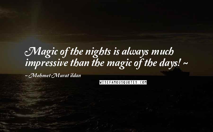 Mehmet Murat Ildan Quotes: Magic of the nights is always much impressive than the magic of the days! ~