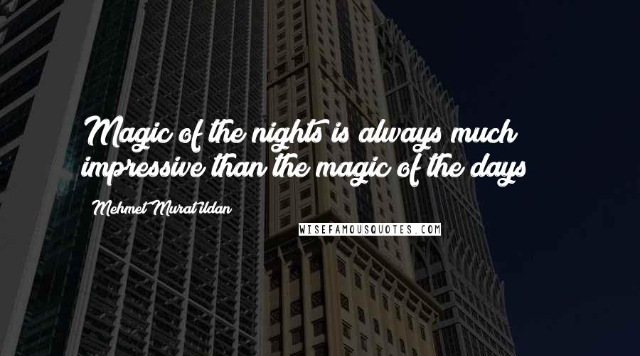 Mehmet Murat Ildan Quotes: Magic of the nights is always much impressive than the magic of the days! ~
