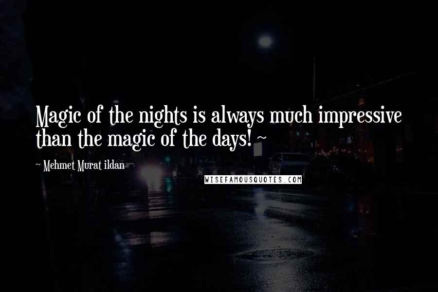 Mehmet Murat Ildan Quotes: Magic of the nights is always much impressive than the magic of the days! ~