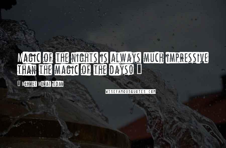 Mehmet Murat Ildan Quotes: Magic of the nights is always much impressive than the magic of the days! ~