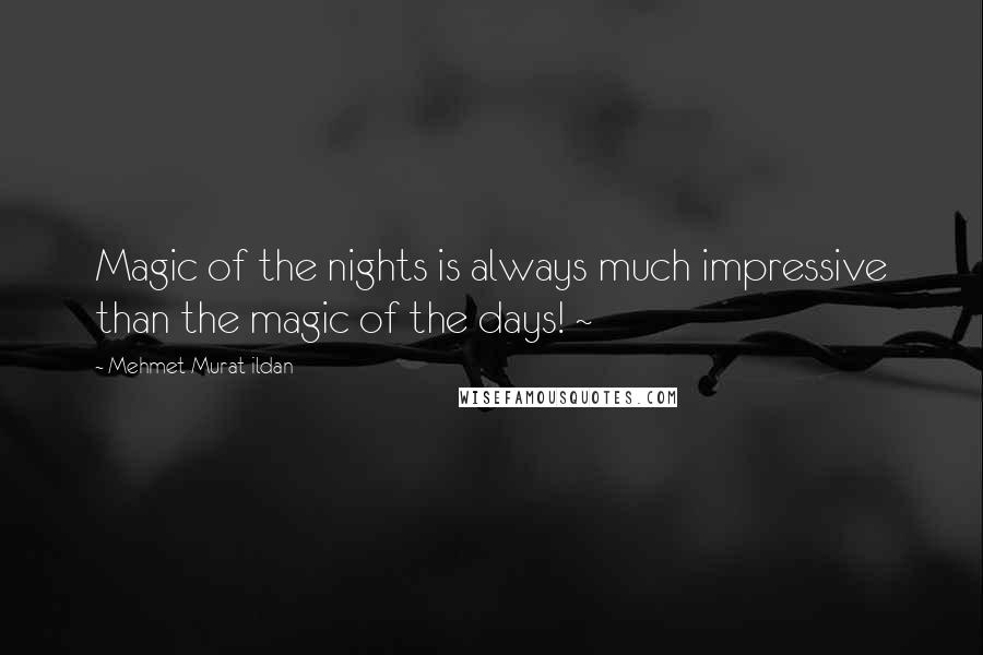 Mehmet Murat Ildan Quotes: Magic of the nights is always much impressive than the magic of the days! ~