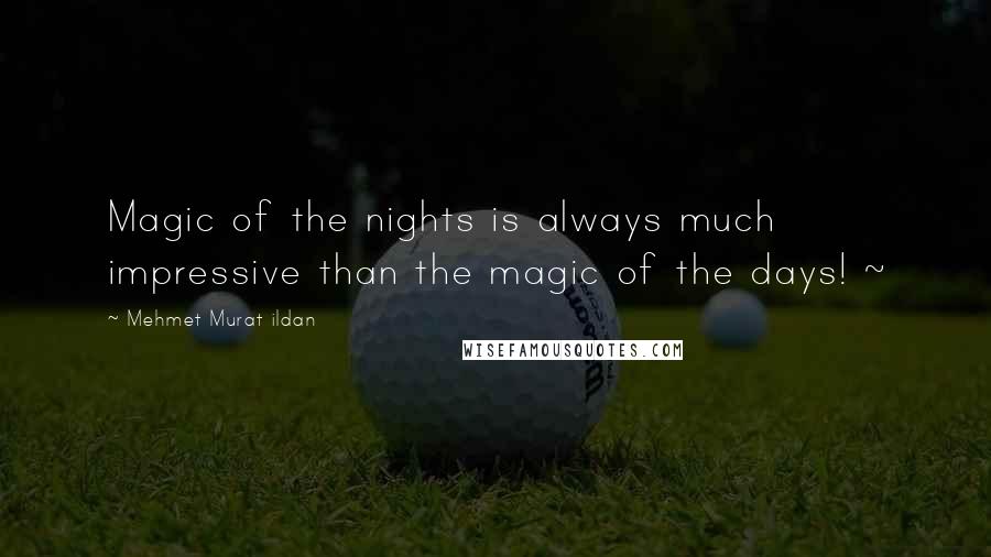 Mehmet Murat Ildan Quotes: Magic of the nights is always much impressive than the magic of the days! ~