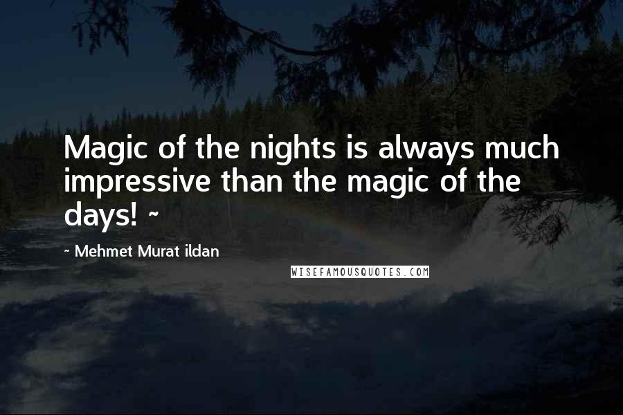 Mehmet Murat Ildan Quotes: Magic of the nights is always much impressive than the magic of the days! ~