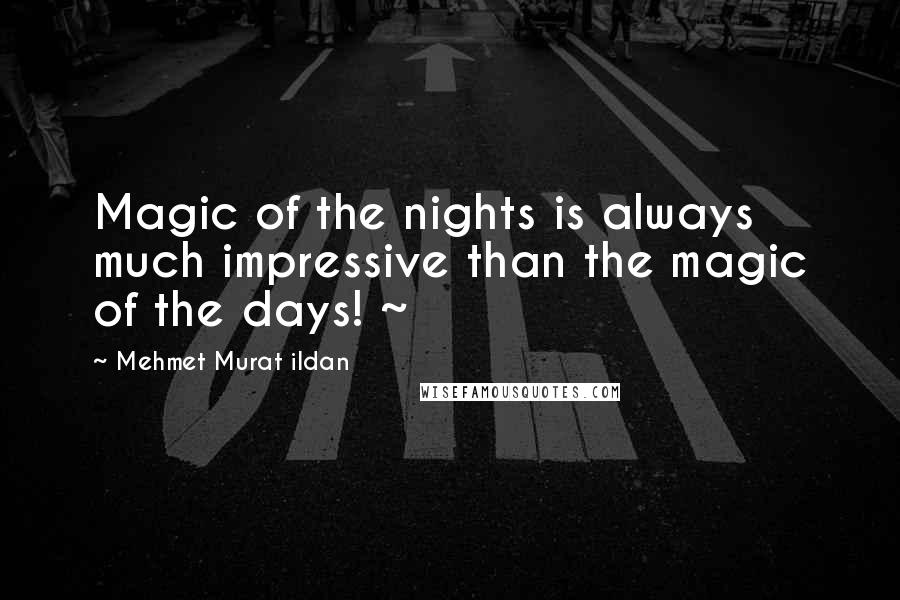 Mehmet Murat Ildan Quotes: Magic of the nights is always much impressive than the magic of the days! ~