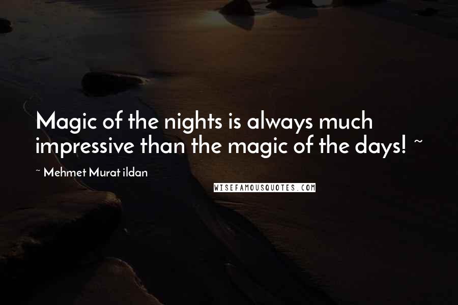 Mehmet Murat Ildan Quotes: Magic of the nights is always much impressive than the magic of the days! ~