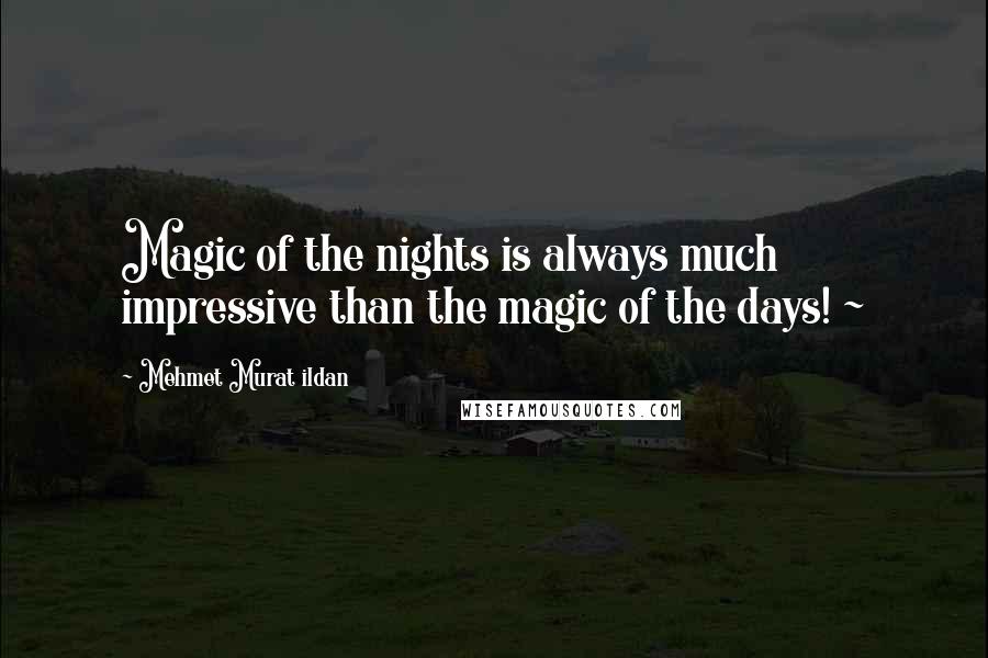 Mehmet Murat Ildan Quotes: Magic of the nights is always much impressive than the magic of the days! ~