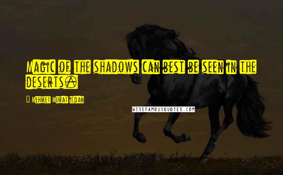 Mehmet Murat Ildan Quotes: Magic of the shadows can best be seen in the deserts.