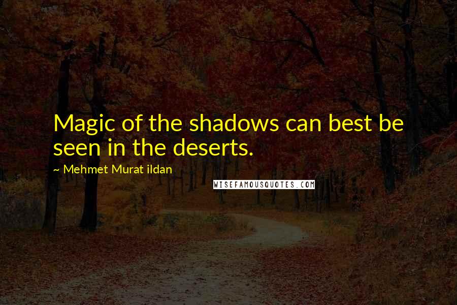 Mehmet Murat Ildan Quotes: Magic of the shadows can best be seen in the deserts.