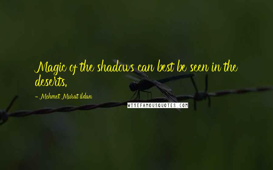 Mehmet Murat Ildan Quotes: Magic of the shadows can best be seen in the deserts.