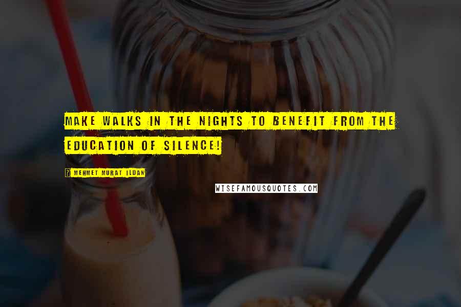 Mehmet Murat Ildan Quotes: Make walks in the nights to benefit from the education of silence!