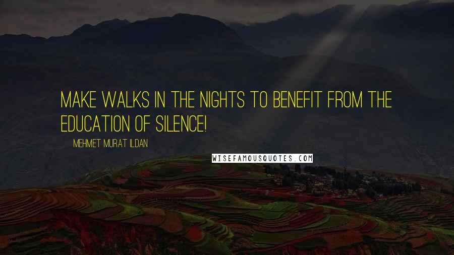 Mehmet Murat Ildan Quotes: Make walks in the nights to benefit from the education of silence!