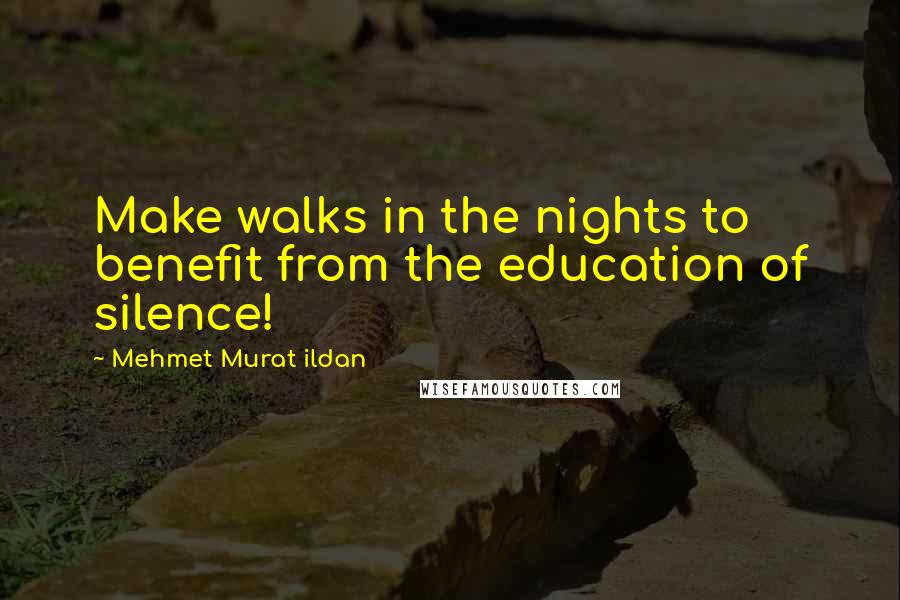 Mehmet Murat Ildan Quotes: Make walks in the nights to benefit from the education of silence!