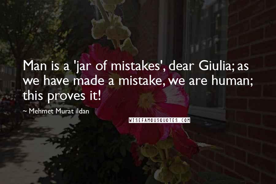 Mehmet Murat Ildan Quotes: Man is a 'jar of mistakes', dear Giulia; as we have made a mistake, we are human; this proves it!