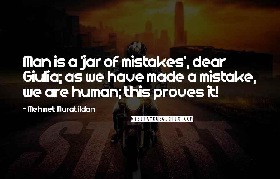 Mehmet Murat Ildan Quotes: Man is a 'jar of mistakes', dear Giulia; as we have made a mistake, we are human; this proves it!
